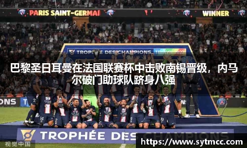巴黎圣日耳曼在法国联赛杯中击败南锡晋级，内马尔破门助球队跻身八强