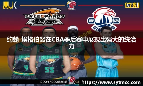 约翰-埃格伯努在CBA季后赛中展现出强大的统治力