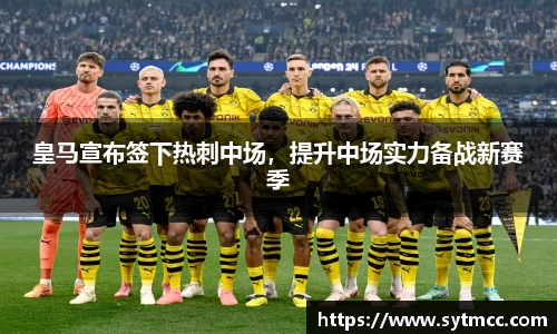 皇马宣布签下热刺中场，提升中场实力备战新赛季