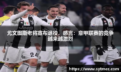 尤文图斯老将宣布退役，感言：意甲联赛的竞争越来越激烈