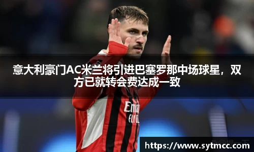 意大利豪门AC米兰将引进巴塞罗那中场球星，双方已就转会费达成一致