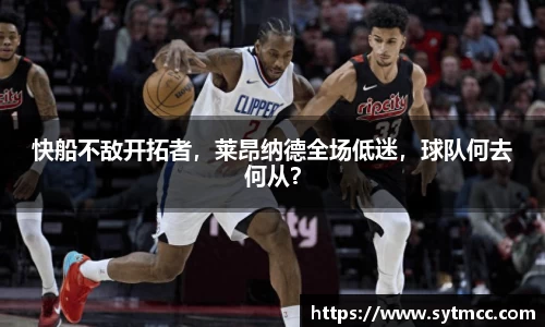 快船不敌开拓者，莱昂纳德全场低迷，球队何去何从？