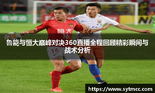 鲁能与恒大巅峰对决360直播全程回顾精彩瞬间与战术分析
