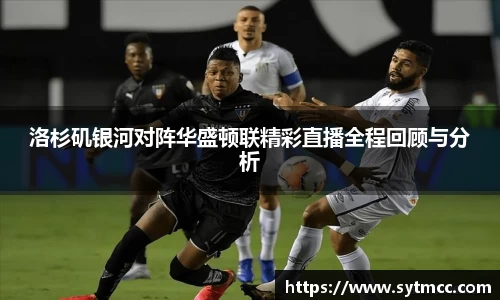 洛杉矶银河对阵华盛顿联精彩直播全程回顾与分析
