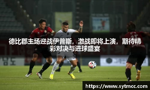 德比郡主场迎战伊普斯，激战即将上演，期待精彩对决与进球盛宴
