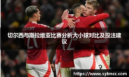 切尔西与斯拉维亚比赛分析大小球对比及投注建议