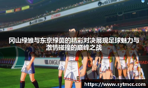 冈山绿雏与东京绿茵的精彩对决展现足球魅力与激情碰撞的巅峰之战