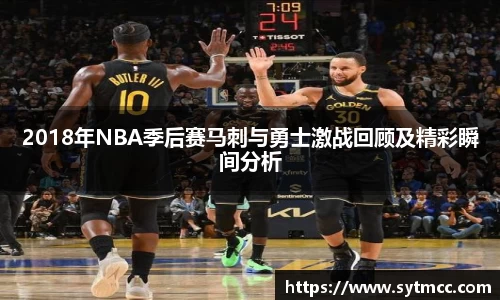 2018年NBA季后赛马刺与勇士激战回顾及精彩瞬间分析