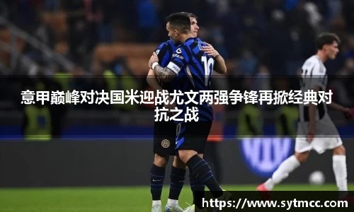 意甲巅峰对决国米迎战尤文两强争锋再掀经典对抗之战