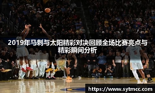 2019年马刺与太阳精彩对决回顾全场比赛亮点与精彩瞬间分析