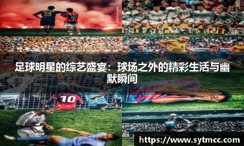 足球明星的综艺盛宴：球场之外的精彩生活与幽默瞬间