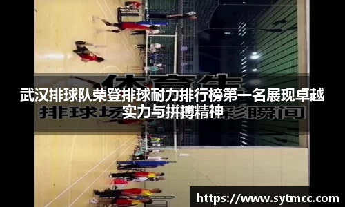 武汉排球队荣登排球耐力排行榜第一名展现卓越实力与拼搏精神
