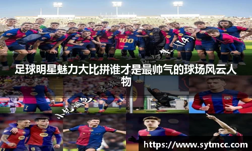 足球明星魅力大比拼谁才是最帅气的球场风云人物